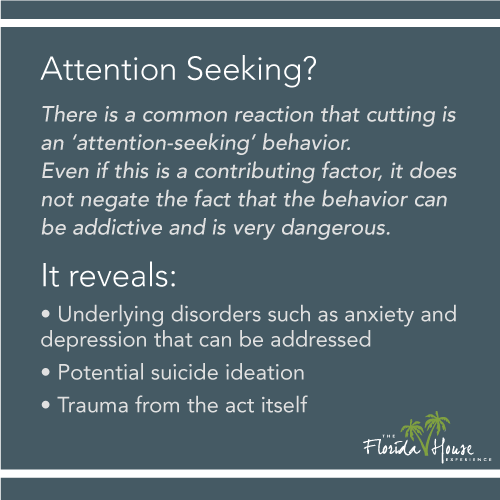 There is a common reaction that cutting is an 'attention seeking' behvaior, even if this is a contributing factor, it does not negate the fact that the behavior can be addictive and dangerous. 
