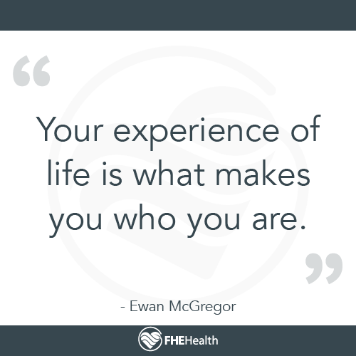 Your Experience of Life is what Makes You Who You Are