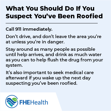 What to do if you suspect you've been roofied - call 911 immediately, don't drive and don't leave the area, stay around as many people as possible, drink water, seek medical care.